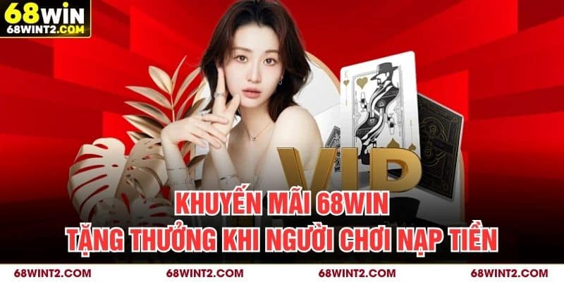 Khuyến mãi 68WIN tặng thưởng khi người chơi nạp tiền
