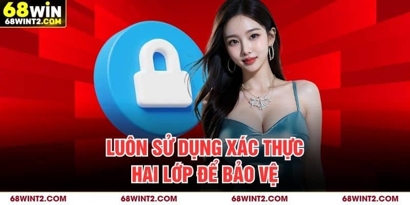 Luôn sử dụng xác thực hai lớp để bảo vệ
