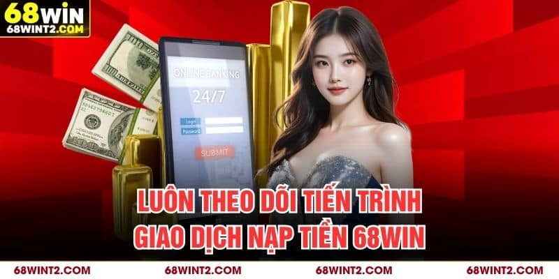 Luôn theo dõi tiến trình giao dịch nạp tiền 68WIN